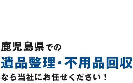 鹿児島県での遺品整理・不用品回収なら当社にお任せください！